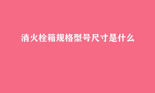 消火栓箱规格型号尺寸是什么