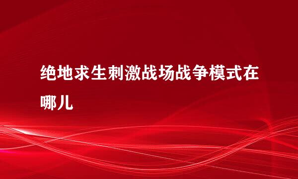 绝地求生刺激战场战争模式在哪儿