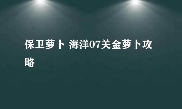 保卫萝卜 海洋07关金萝卜攻略