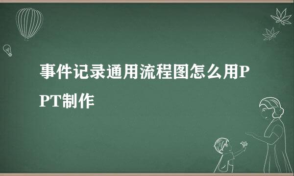 事件记录通用流程图怎么用PPT制作