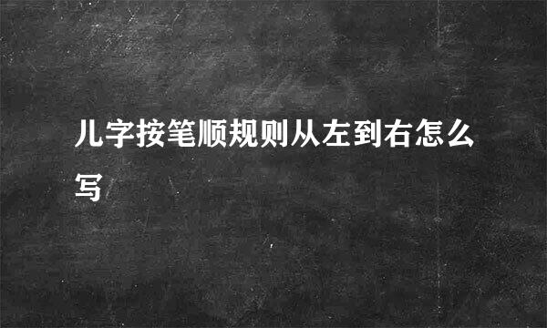 儿字按笔顺规则从左到右怎么写