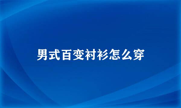 男式百变衬衫怎么穿