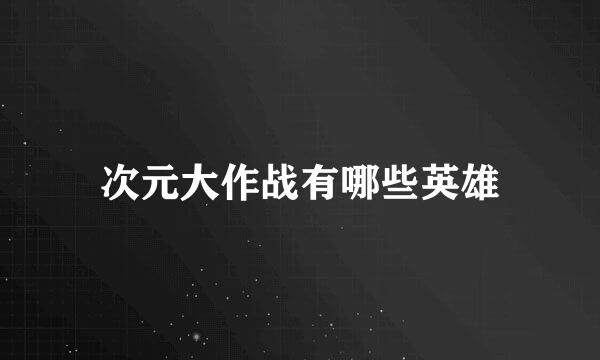 次元大作战有哪些英雄