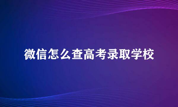 微信怎么查高考录取学校