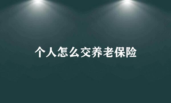 个人怎么交养老保险