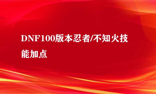 DNF100版本忍者/不知火技能加点