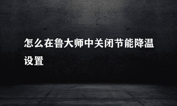 怎么在鲁大师中关闭节能降温设置