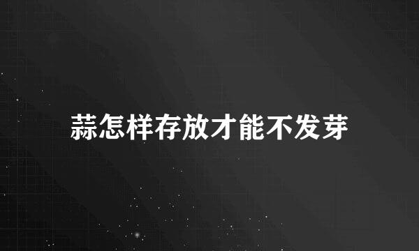 蒜怎样存放才能不发芽