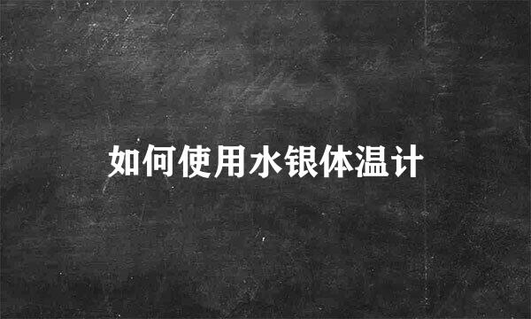 如何使用水银体温计