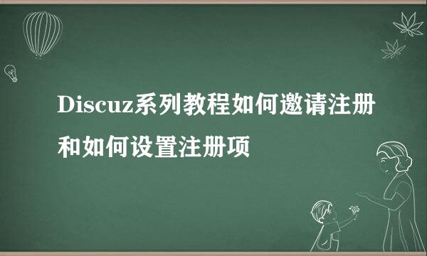 Discuz系列教程如何邀请注册和如何设置注册项