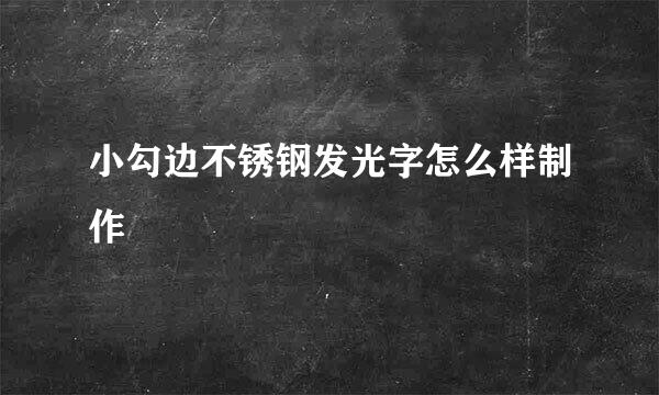 小勾边不锈钢发光字怎么样制作