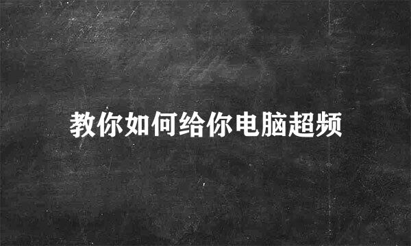教你如何给你电脑超频