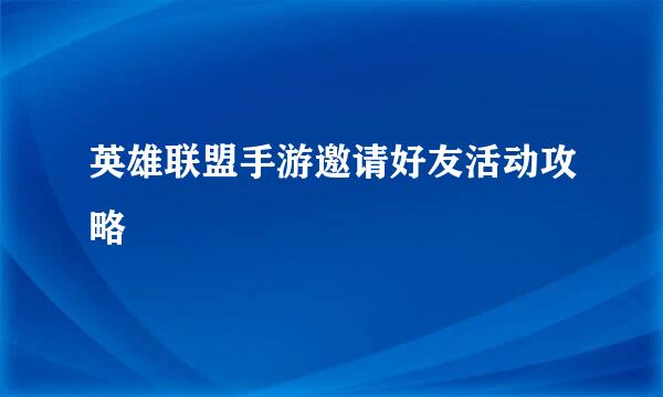 英雄联盟手游邀请好友活动攻略
