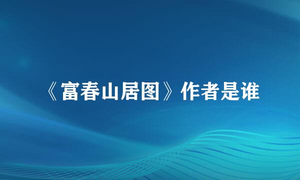 《富春山居图》作者是谁