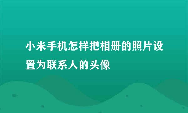 小米手机怎样把相册的照片设置为联系人的头像