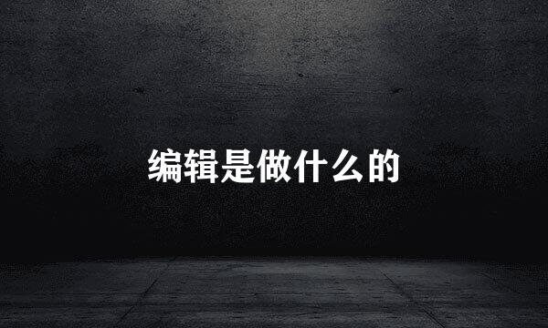 编辑是做什么的