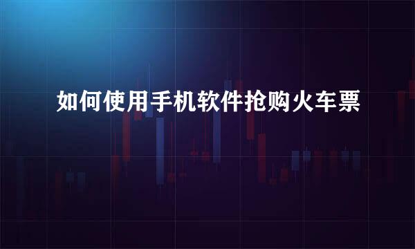 如何使用手机软件抢购火车票