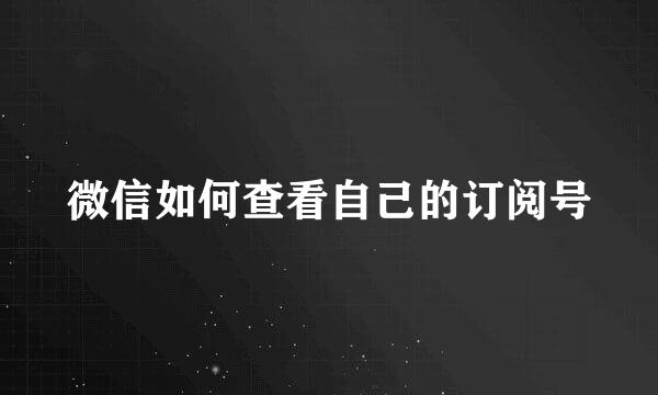 微信如何查看自己的订阅号