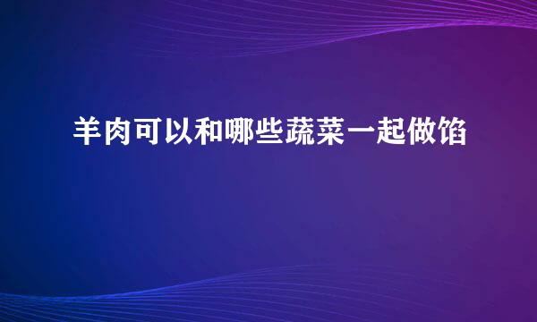 羊肉可以和哪些蔬菜一起做馅