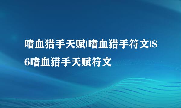 嗜血猎手天赋|嗜血猎手符文|S6嗜血猎手天赋符文