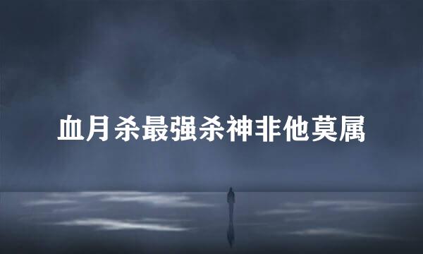 血月杀最强杀神非他莫属
