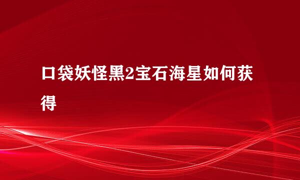 口袋妖怪黑2宝石海星如何获得