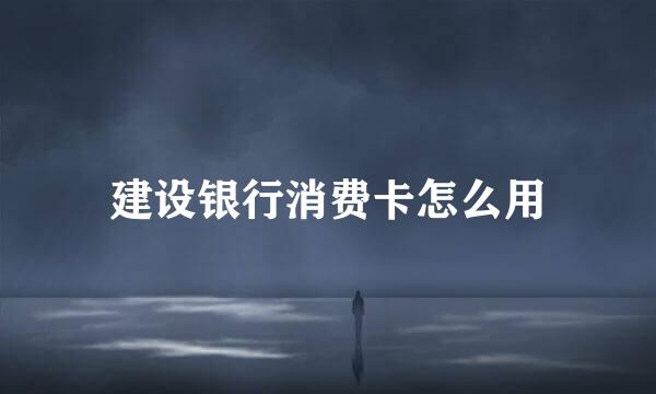 建设银行消费卡怎么用