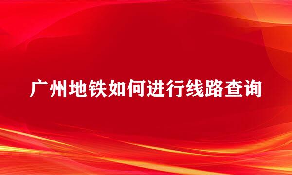 广州地铁如何进行线路查询