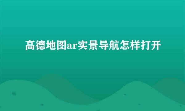 高德地图ar实景导航怎样打开