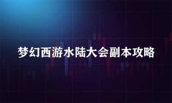 梦幻西游水陆大会副本攻略