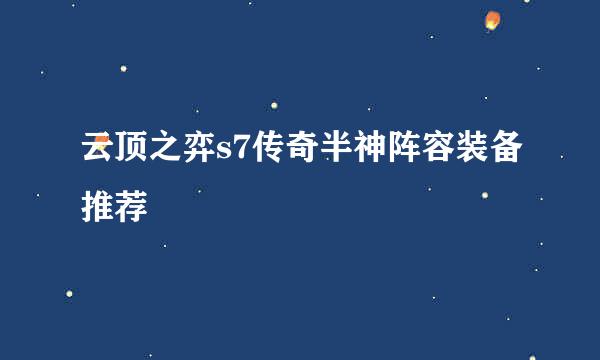 云顶之弈s7传奇半神阵容装备推荐