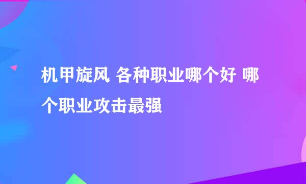 机甲旋风 各种职业哪个好 哪个职业攻击最强