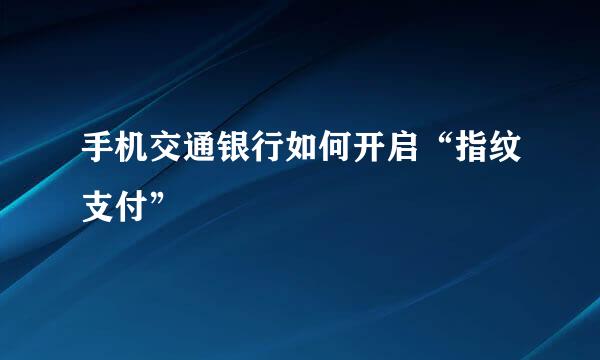 手机交通银行如何开启“指纹支付”