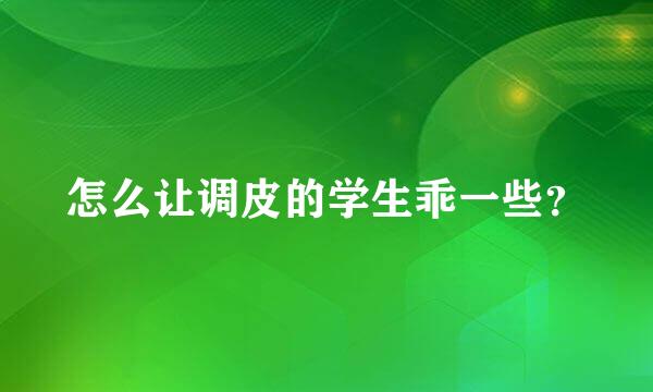 怎么让调皮的学生乖一些？