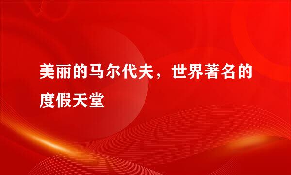 美丽的马尔代夫，世界著名的度假天堂