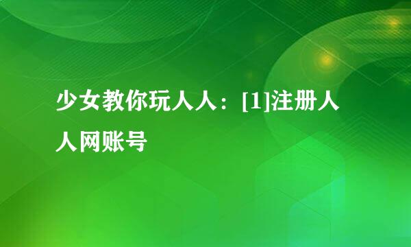 少女教你玩人人：[1]注册人人网账号