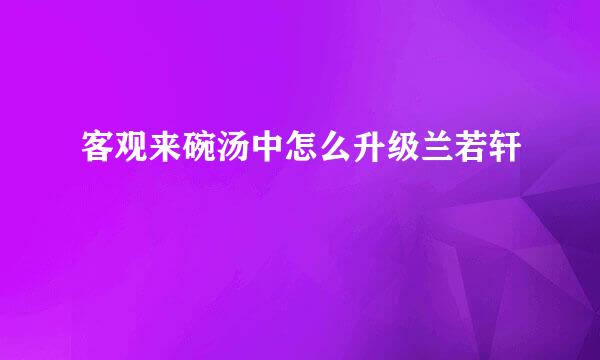 客观来碗汤中怎么升级兰若轩