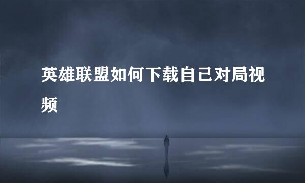 英雄联盟如何下载自己对局视频