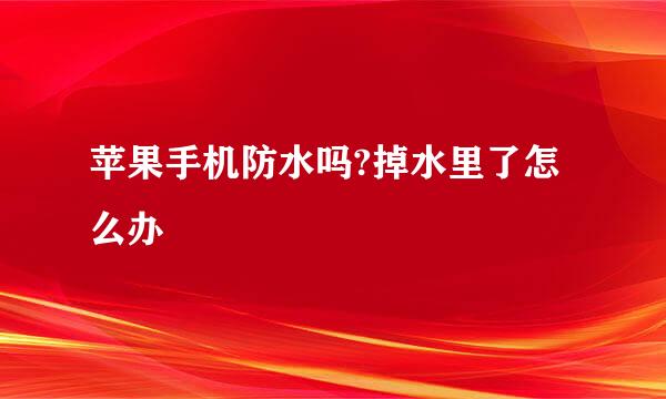 苹果手机防水吗?掉水里了怎么办