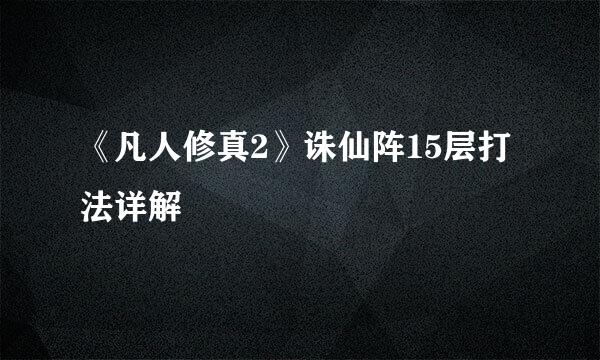 《凡人修真2》诛仙阵15层打法详解