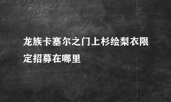 龙族卡塞尔之门上杉绘梨衣限定招募在哪里