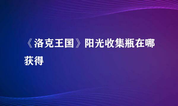 《洛克王国》阳光收集瓶在哪获得