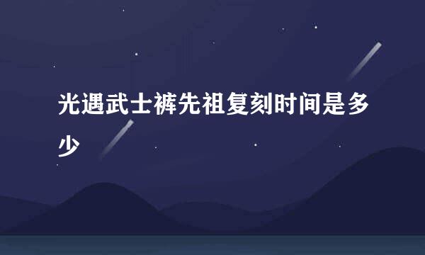 光遇武士裤先祖复刻时间是多少