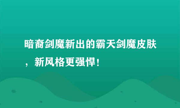暗裔剑魔新出的霸天剑魔皮肤，新风格更强悍！