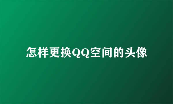 怎样更换QQ空间的头像