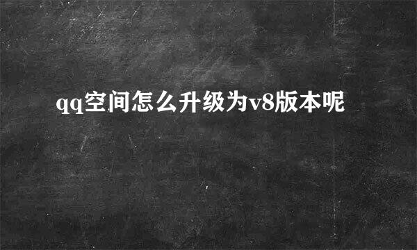 qq空间怎么升级为v8版本呢