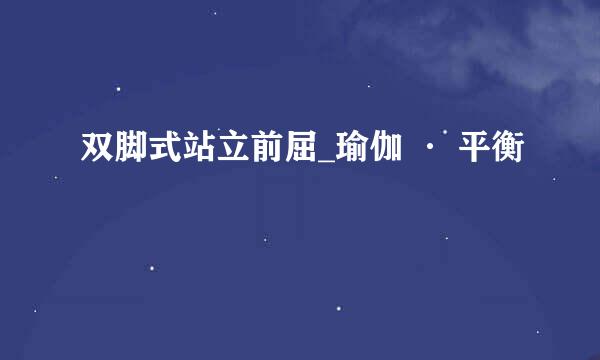 双脚式站立前屈_瑜伽 · 平衡