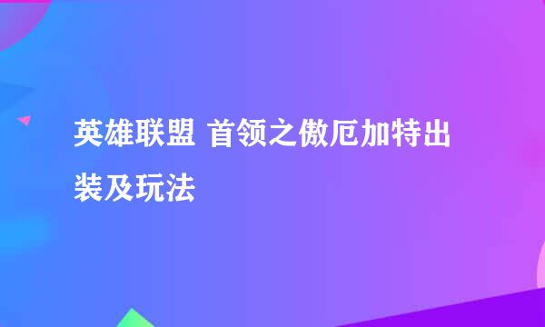 英雄联盟 首领之傲厄加特出装及玩法
