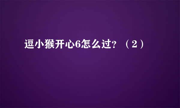 逗小猴开心6怎么过？（2）