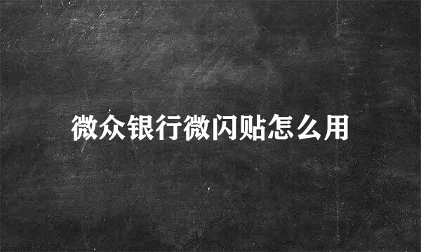 微众银行微闪贴怎么用